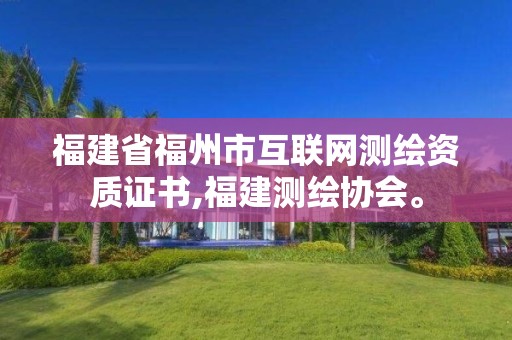 福建省福州市互聯網測繪資質證書,福建測繪協會。