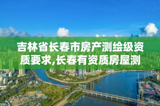 吉林省長春市房產測繪級資質要求,長春有資質房屋測繪公司電話。