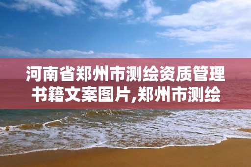 河南省鄭州市測繪資質管理書籍文案圖片,鄭州市測繪地理信息局。