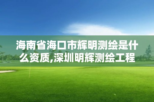 海南省海口市輝明測繪是什么資質,深圳明輝測繪工程有限公司。