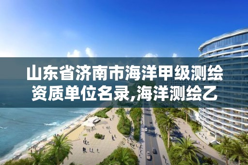 山東省濟南市海洋甲級測繪資質單位名錄,海洋測繪乙級。