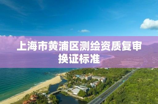 上海市黃浦區測繪資質復審換證標準