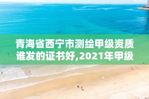 青海省西寧市測繪甲級資質誰發的證書好,2021年甲級測繪資質。