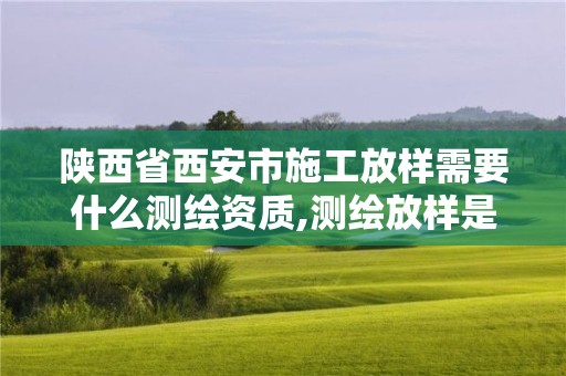 陜西省西安市施工放樣需要什么測繪資質(zhì),測繪放樣是什么意思。