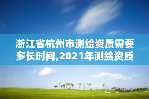 浙江省杭州市測繪資質需要多長時間,2021年測繪資質辦理。