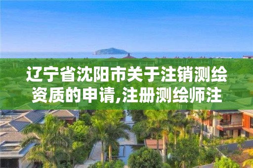 遼寧省沈陽市關于注銷測繪資質的申請,注冊測繪師注銷。