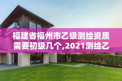 福建省福州市乙級(jí)測(cè)繪資質(zhì)需要初級(jí)幾個(gè),2021測(cè)繪乙級(jí)資質(zhì)要求。