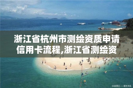 浙江省杭州市測(cè)繪資質(zhì)申請(qǐng)信用卡流程,浙江省測(cè)繪資質(zhì)延期公告。