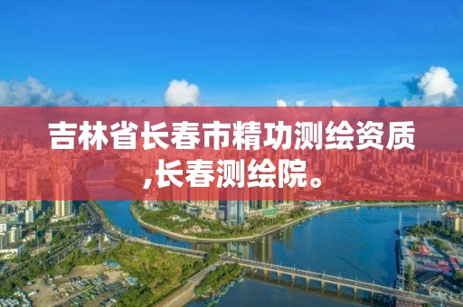 吉林省長春市精功測繪資質,長春測繪院。