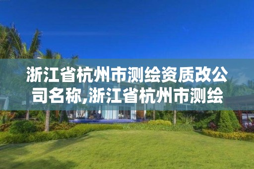 浙江省杭州市測繪資質改公司名稱,浙江省杭州市測繪資質改公司名稱了嗎。