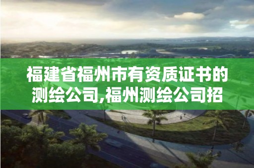 福建省福州市有資質證書的測繪公司,福州測繪公司招聘。