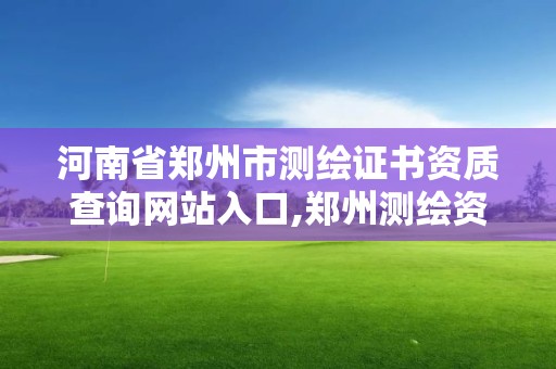 河南省鄭州市測繪證書資質(zhì)查詢網(wǎng)站入口,鄭州測繪資質(zhì)代辦。