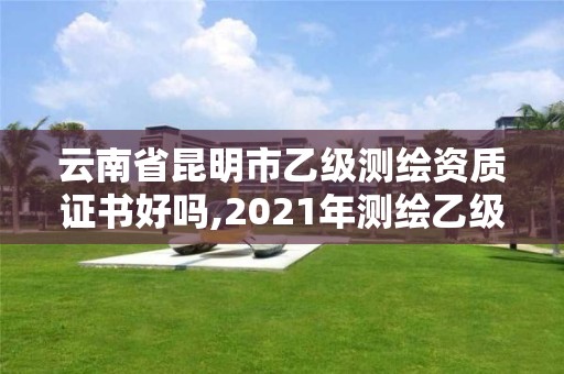 云南省昆明市乙級測繪資質(zhì)證書好嗎,2021年測繪乙級資質(zhì)。