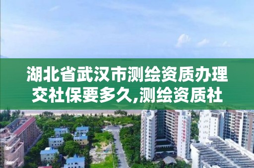 湖北省武漢市測繪資質辦理交社保要多久,測繪資質社保證明要幾個月。