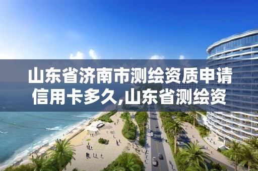 山東省濟南市測繪資質申請信用卡多久,山東省測繪資質專用章圖片。