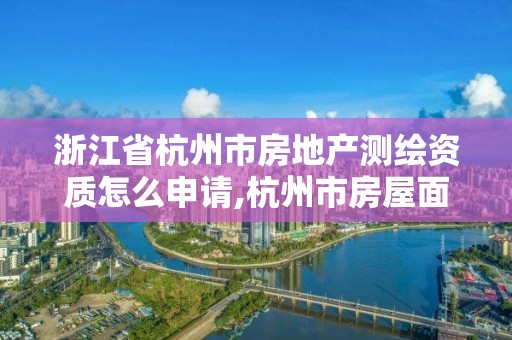 浙江省杭州市房地產測繪資質怎么申請,杭州市房屋面積測繪公司。