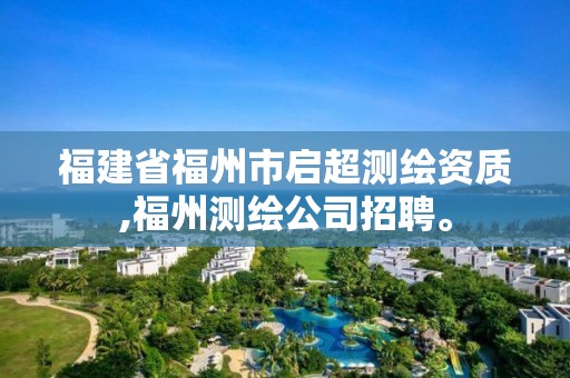 福建省福州市啟超測繪資質,福州測繪公司招聘。