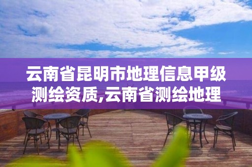 云南省昆明市地理信息甲級測繪資質,云南省測繪地理信息科技發(fā)展有限公司是國企嗎。