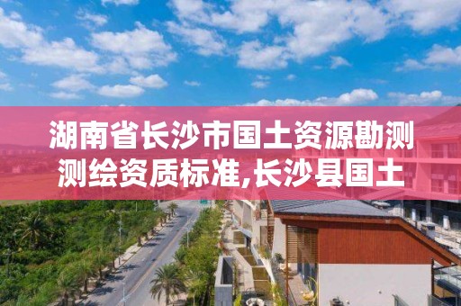 湖南省長沙市國土資源勘測測繪資質標準,長沙縣國土測繪隊。