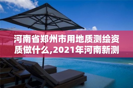 河南省鄭州市用地質(zhì)測(cè)繪資質(zhì)做什么,2021年河南新測(cè)繪資質(zhì)辦理。