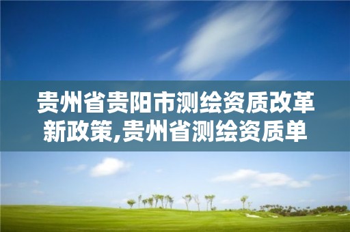 貴州省貴陽市測繪資質改革新政策,貴州省測繪資質單位。