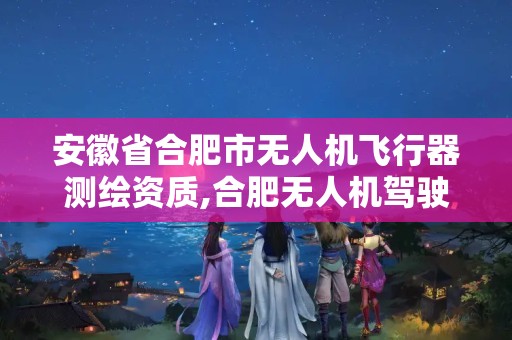 安徽省合肥市無人機飛行器測繪資質,合肥無人機駕駛證怎么考取。