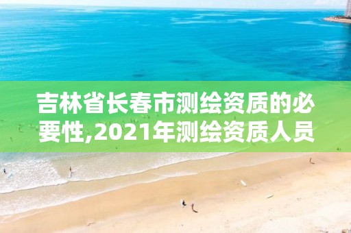 吉林省長春市測繪資質的必要性,2021年測繪資質人員要求。