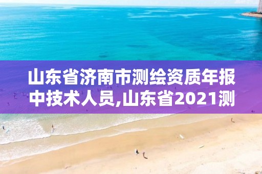 山東省濟南市測繪資質年報中技術人員,山東省2021測繪資質延期公告。