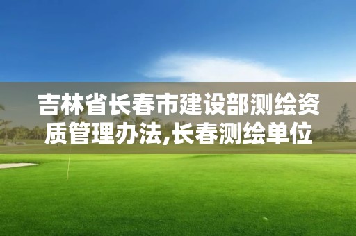 吉林省長春市建設(shè)部測(cè)繪資質(zhì)管理辦法,長春測(cè)繪單位。