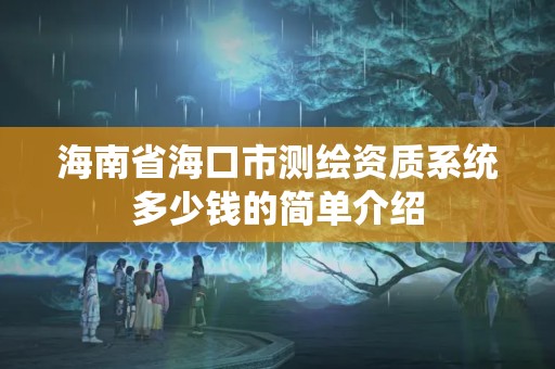 海南省海口市測繪資質系統(tǒng)多少錢的簡單介紹