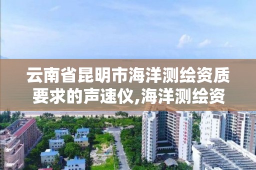 云南省昆明市海洋測繪資質要求的聲速儀,海洋測繪資質可以測量的范圍。