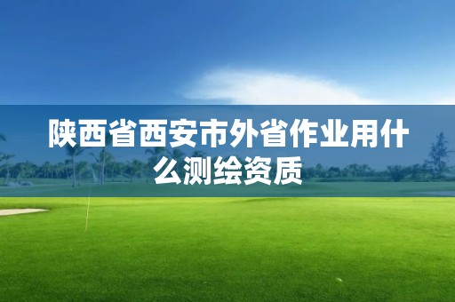 陜西省西安市外省作業用什么測繪資質