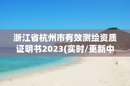 浙江省杭州市有效測繪資質證明書2023(實時/更新中)