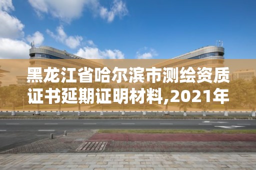 黑龍江省哈爾濱市測(cè)繪資質(zhì)證書延期證明材料,2021年測(cè)繪資質(zhì)延期。