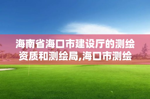 海南省海口市建設廳的測繪資質和測繪局,?？谑袦y繪公司。