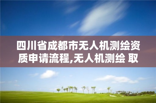 四川省成都市無人機測繪資質申請流程,無人機測繪 取得職業資格證條件。