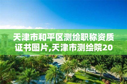 天津市和平區測繪職稱資質證書圖片,天津市測繪院2020年招聘公告。