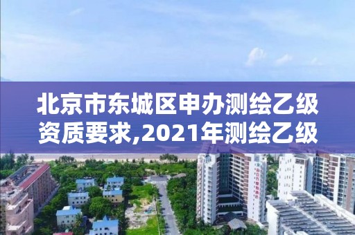 北京市東城區申辦測繪乙級資質要求,2021年測繪乙級資質辦公申報條件。