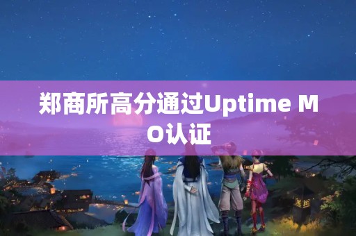 鄭商所高分通過Uptime MO認證