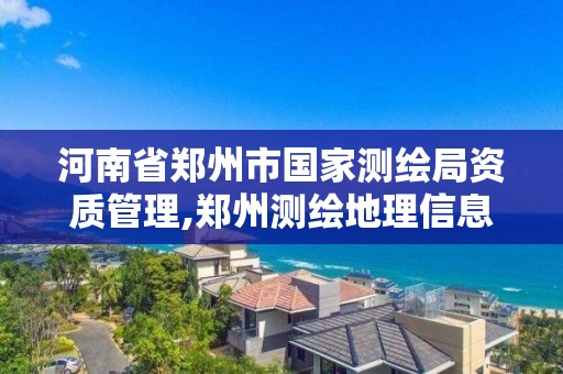 河南省鄭州市國家測繪局資質管理,鄭州測繪地理信息局。