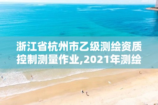 浙江省杭州市乙級測繪資質(zhì)控制測量作業(yè),2021年測繪資質(zhì)乙級人員要求。