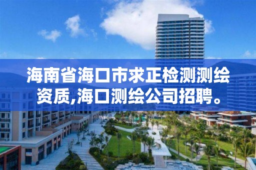 海南省海口市求正檢測測繪資質,海口測繪公司招聘。