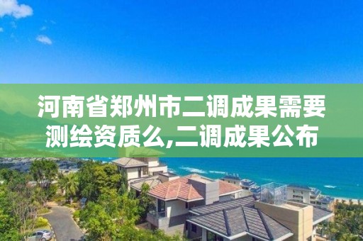 河南省鄭州市二調成果需要測繪資質么,二調成果公布。