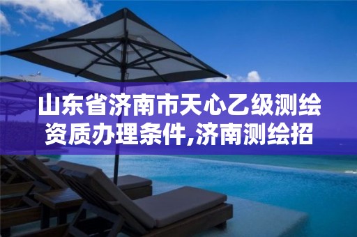 山東省濟南市天心乙級測繪資質辦理條件,濟南測繪招聘信息網。