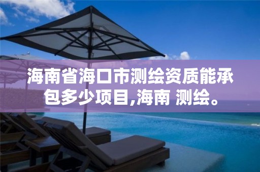 海南省海口市測繪資質能承包多少項目,海南 測繪。