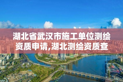 湖北省武漢市施工單位測繪資質申請,湖北測繪資質查詢。