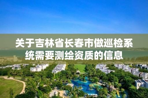 關于吉林省長春市做巡檢系統需要測繪資質的信息