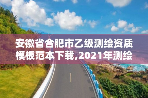 安徽省合肥市乙級測繪資質模板范本下載,2021年測繪乙級資質。