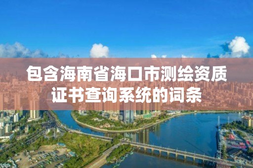 包含海南省海口市測繪資質證書查詢系統的詞條