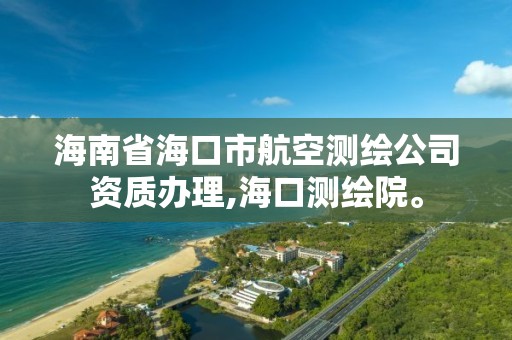 海南省海口市航空測繪公司資質辦理,海口測繪院。